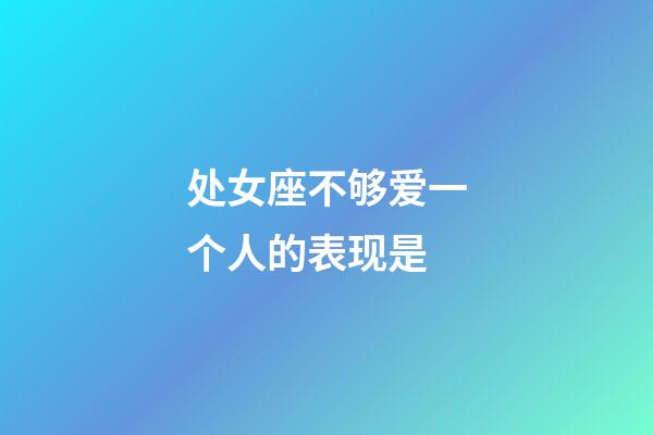 处女座不够爱一个人的表现是-第1张-星座运势-玄机派