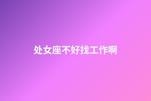 处女座不好找工作啊-第1张-星座运势-玄机派