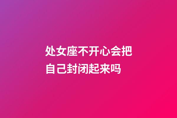 处女座不开心会把自己封闭起来吗-第1张-星座运势-玄机派