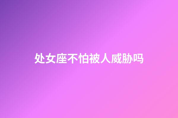 处女座不怕被人威胁吗-第1张-星座运势-玄机派