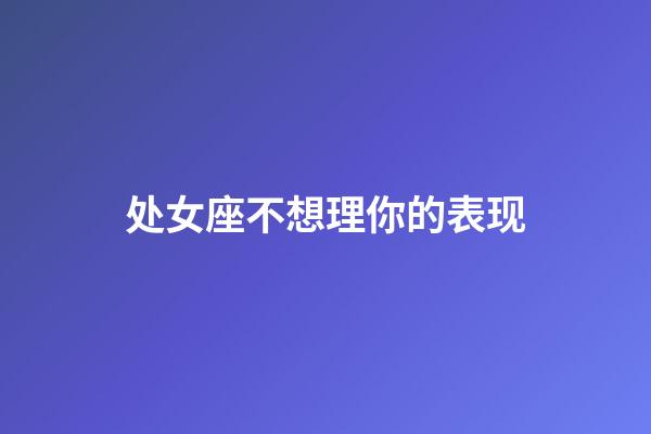 处女座不想理你的表现-第1张-星座运势-玄机派