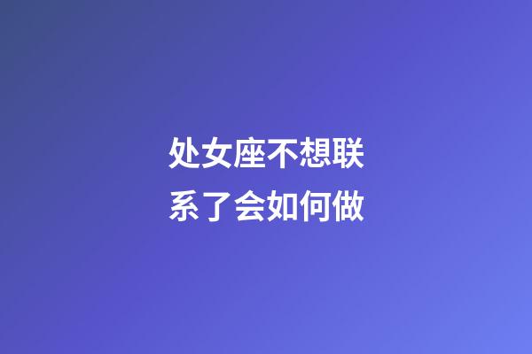 处女座不想联系了会如何做-第1张-星座运势-玄机派