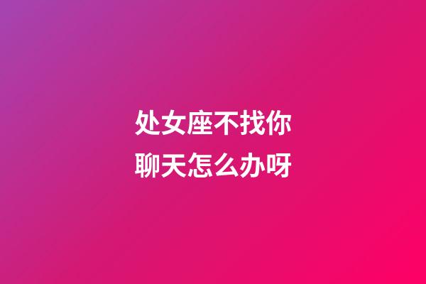 处女座不找你聊天怎么办呀-第1张-星座运势-玄机派