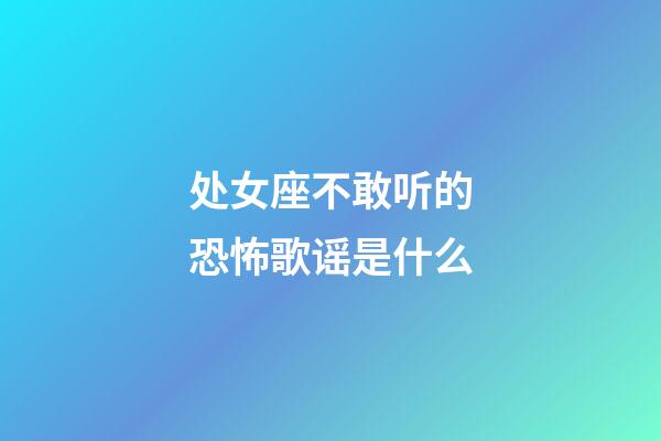 处女座不敢听的恐怖歌谣是什么