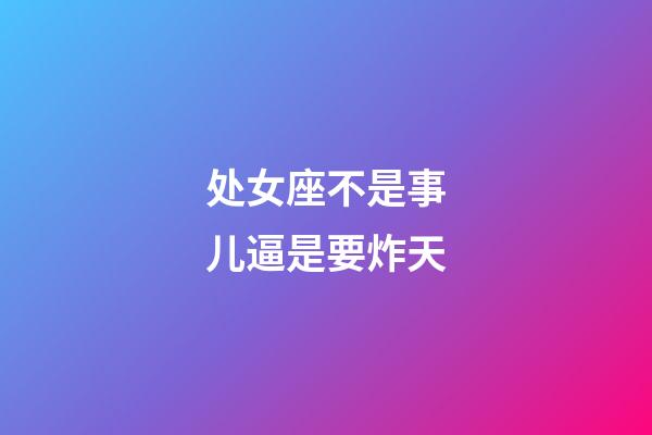 处女座不是事儿逼是要炸天-第1张-星座运势-玄机派