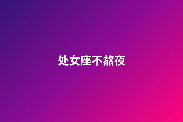 处女座不熬夜-第1张-星座运势-玄机派