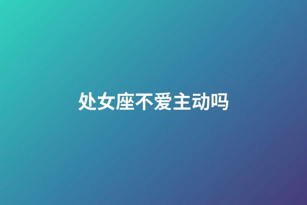 处女座不爱主动吗-第1张-星座运势-玄机派