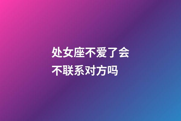 处女座不爱了会不联系对方吗-第1张-星座运势-玄机派