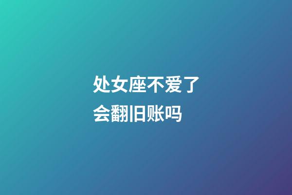 处女座不爱了会翻旧账吗-第1张-星座运势-玄机派