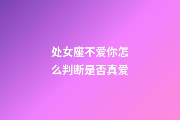 处女座不爱你怎么判断是否真爱-第1张-星座运势-玄机派