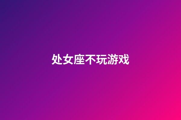 处女座不玩游戏-第1张-星座运势-玄机派