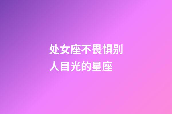 处女座不畏惧别人目光的星座