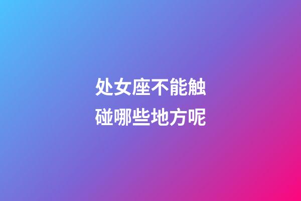 处女座不能触碰哪些地方呢-第1张-星座运势-玄机派