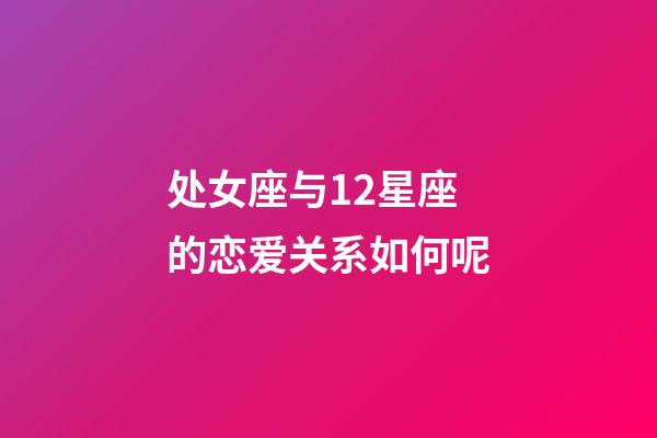 处女座与12星座的恋爱关系如何呢-第1张-星座运势-玄机派