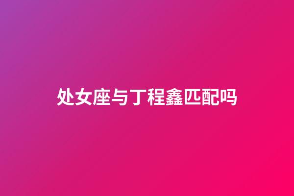 处女座与丁程鑫匹配吗-第1张-星座运势-玄机派