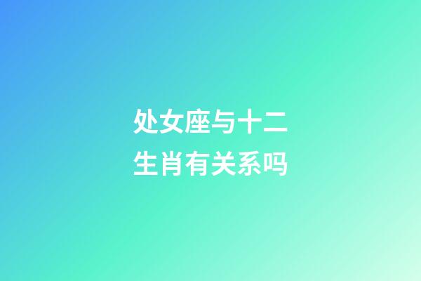 处女座与十二生肖有关系吗-第1张-星座运势-玄机派