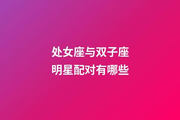 处女座与双子座明星配对有哪些-第1张-星座运势-玄机派