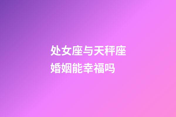 处女座与天秤座婚姻能幸福吗-第1张-星座运势-玄机派