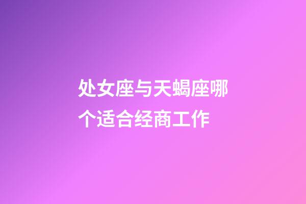 处女座与天蝎座哪个适合经商工作-第1张-星座运势-玄机派