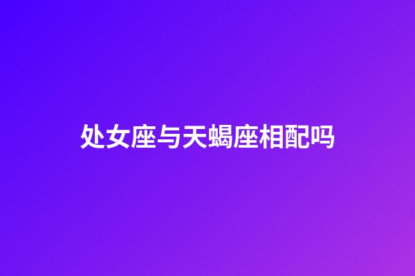 处女座与天蝎座相配吗-第1张-星座运势-玄机派