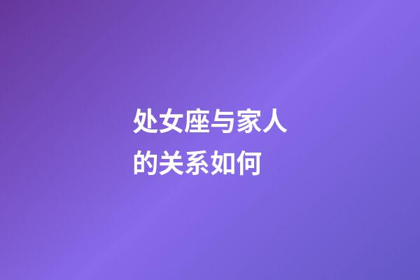 处女座与家人的关系如何-第1张-星座运势-玄机派