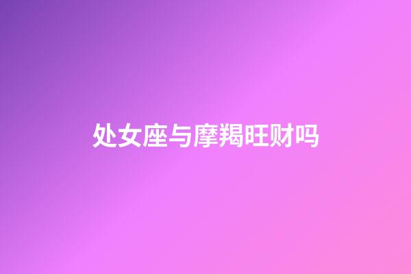 处女座与摩羯旺财吗-第1张-星座运势-玄机派