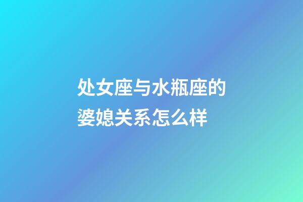 处女座与水瓶座的婆媳关系怎么样-第1张-星座运势-玄机派