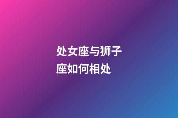 处女座与狮子座如何相处-第1张-星座运势-玄机派