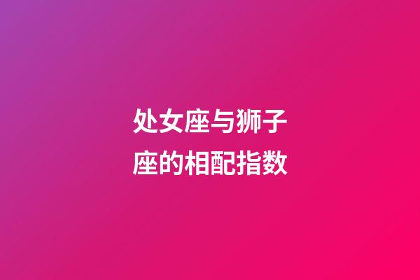 处女座与狮子座的相配指数-第1张-星座运势-玄机派