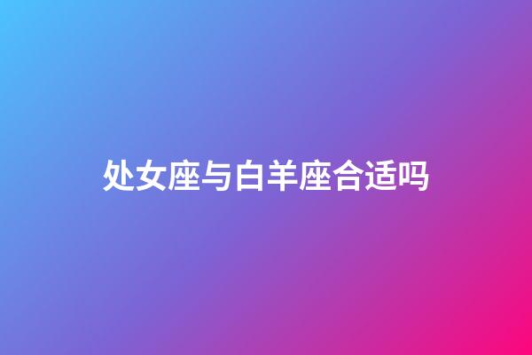 处女座与白羊座合适吗-第1张-星座运势-玄机派