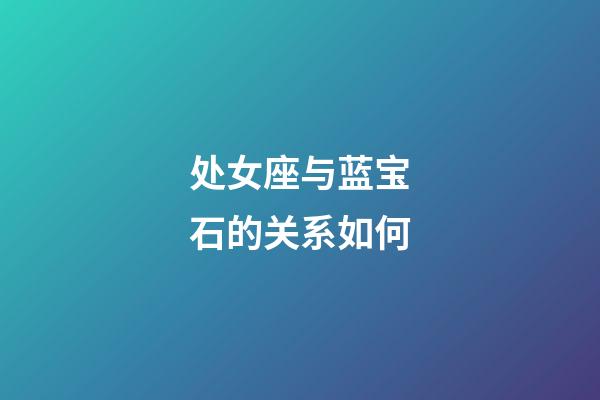 处女座与蓝宝石的关系如何-第1张-星座运势-玄机派