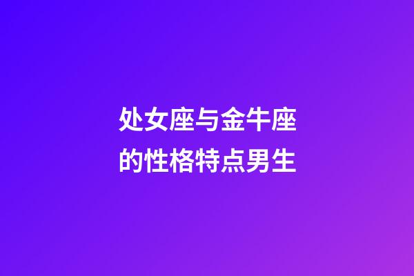 处女座与金牛座的性格特点男生-第1张-星座运势-玄机派