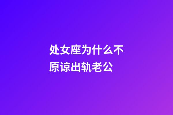 处女座为什么不原谅出轨老公-第1张-星座运势-玄机派