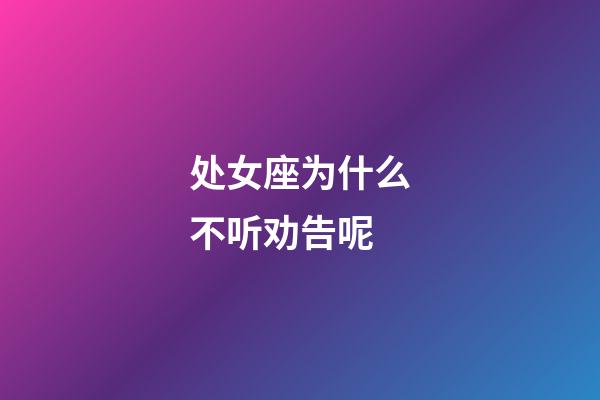 处女座为什么不听劝告呢-第1张-星座运势-玄机派