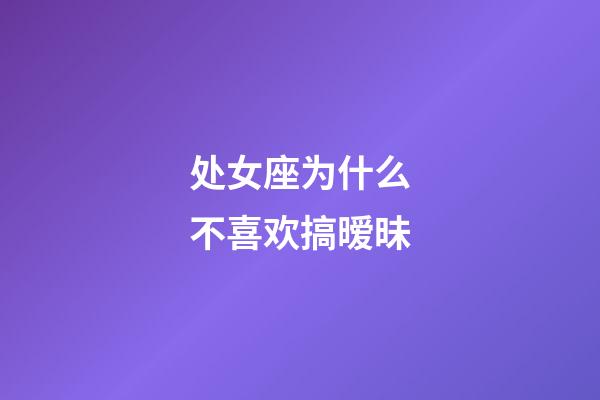 处女座为什么不喜欢搞暧昧-第1张-星座运势-玄机派