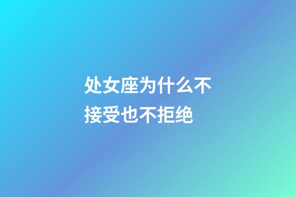 处女座为什么不接受也不拒绝-第1张-星座运势-玄机派