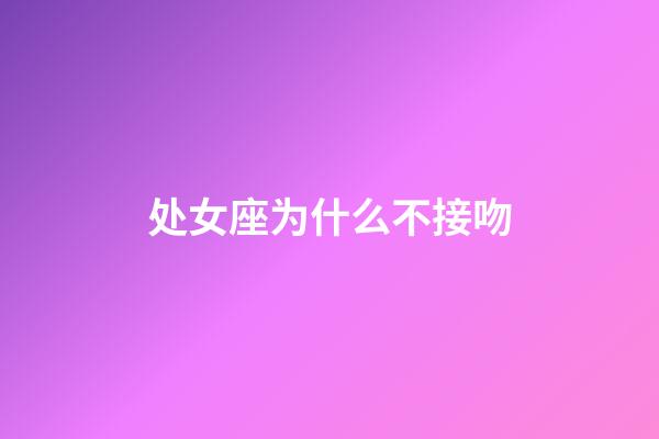 处女座为什么不接吻-第1张-星座运势-玄机派