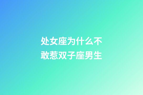 处女座为什么不敢惹双子座男生-第1张-星座运势-玄机派