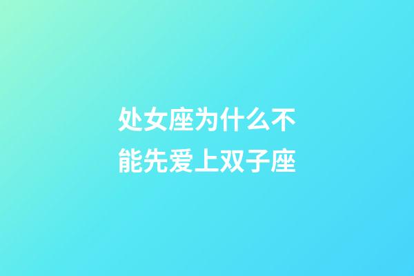 处女座为什么不能先爱上双子座-第1张-星座运势-玄机派