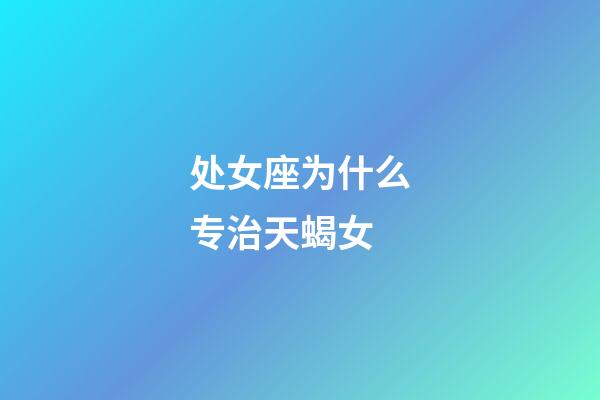 处女座为什么专治天蝎女-第1张-星座运势-玄机派