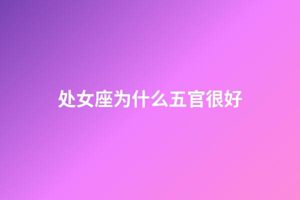 处女座为什么五官很好-第1张-星座运势-玄机派