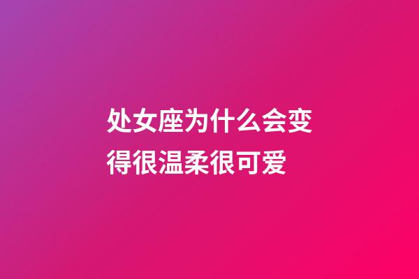 处女座为什么会变得很温柔很可爱-第1张-星座运势-玄机派