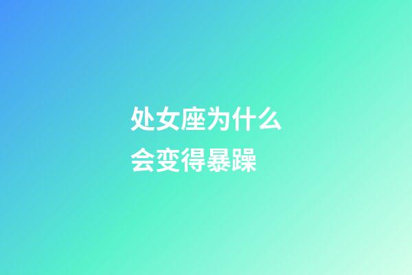 处女座为什么会变得暴躁-第1张-星座运势-玄机派