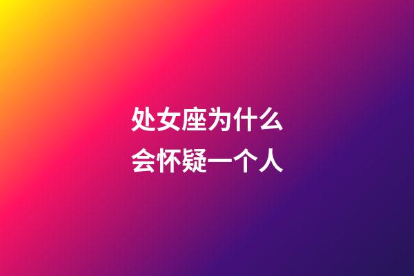 处女座为什么会怀疑一个人-第1张-星座运势-玄机派