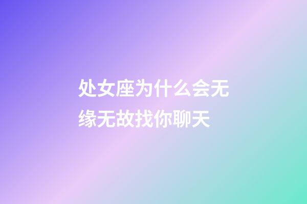 处女座为什么会无缘无故找你聊天-第1张-星座运势-玄机派