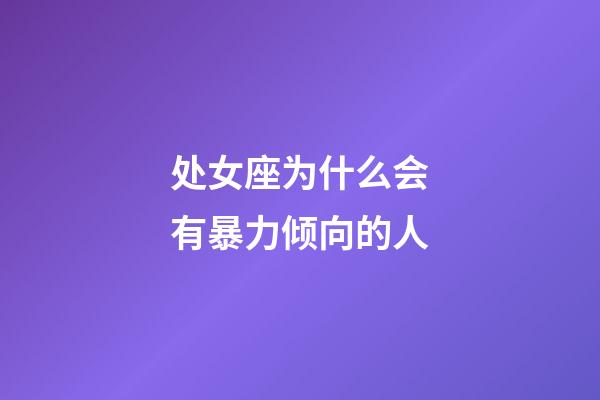 处女座为什么会有暴力倾向的人-第1张-星座运势-玄机派