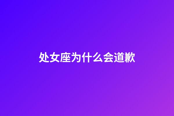 处女座为什么会道歉-第1张-星座运势-玄机派