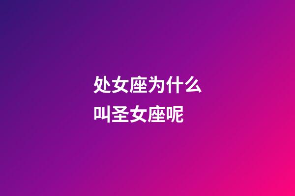 处女座为什么叫圣女座呢-第1张-星座运势-玄机派