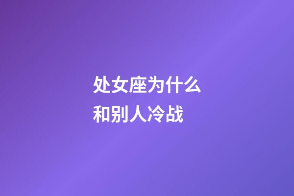 处女座为什么和别人冷战-第1张-星座运势-玄机派