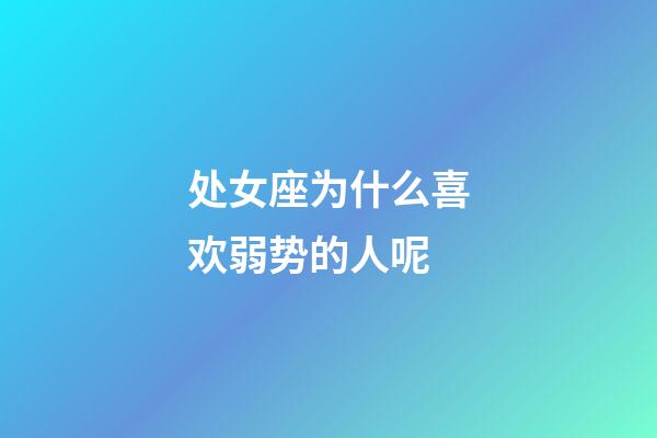 处女座为什么喜欢弱势的人呢-第1张-星座运势-玄机派